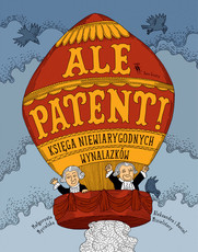 Ale patent! Księga niewiarygodnych wynalazków