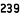 239
